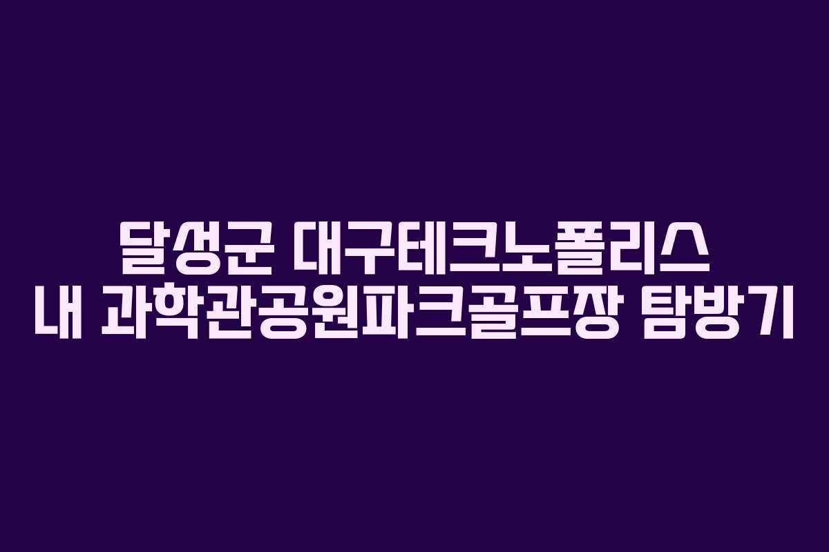 달성군 대구테크노폴리스 내 과학관공원파크골프장 탐방기