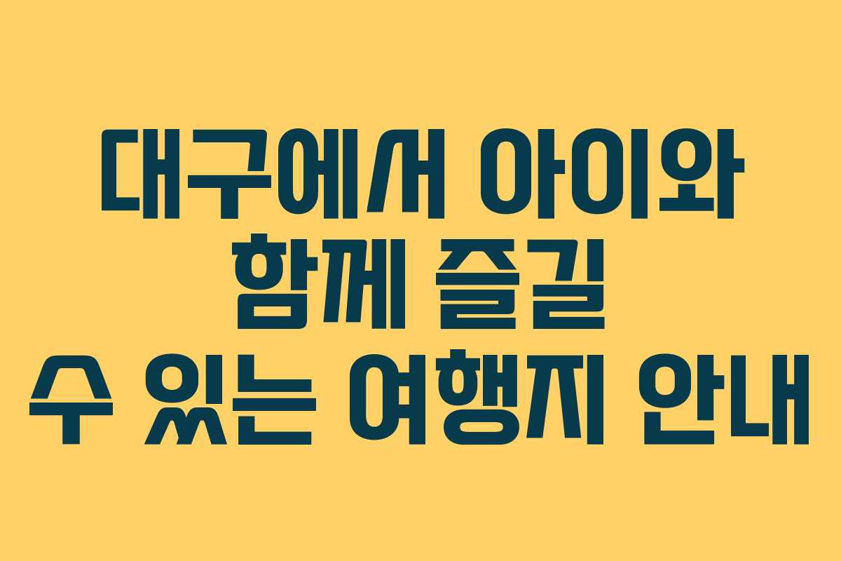 대구에서 아이와 함께 즐길 수 있는 여행지 안내