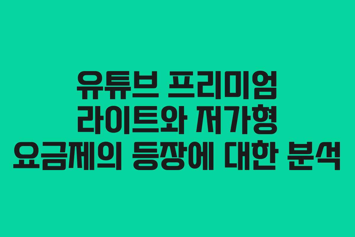 유튜브 프리미엄 라이트와 저가형 요금제의 등장에 대한 분석