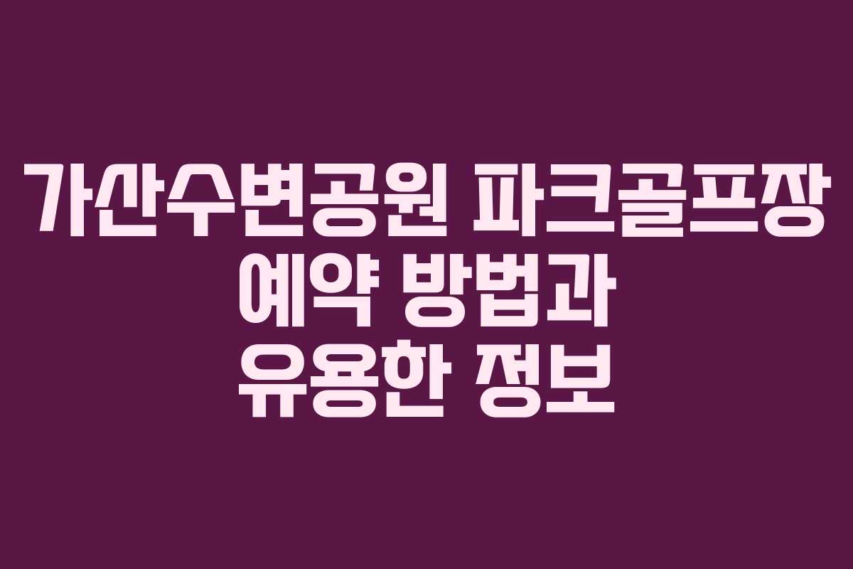 가산수변공원 파크골프장 예약 방법과 유용한 정보