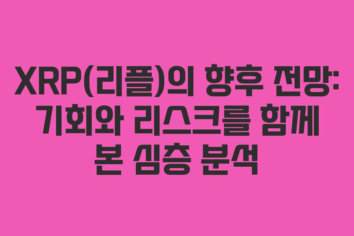 XRP(리플)의 향후 전망: 기회와 리스크를 함께 본 심층 분석