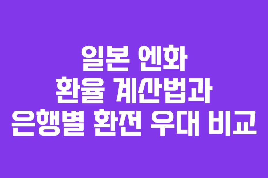일본 엔화 환율 계산법과 은행별 환전 우대 비교