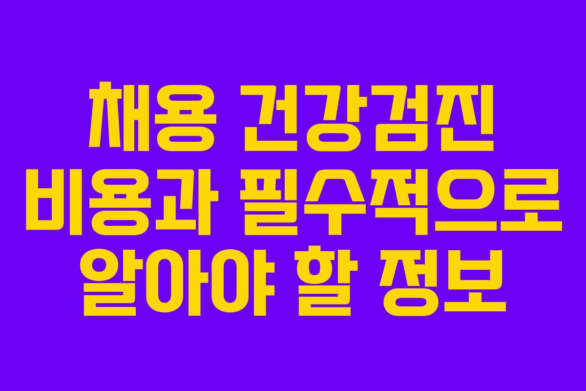 채용 건강검진 비용과 필수적으로 알아야 할 정보