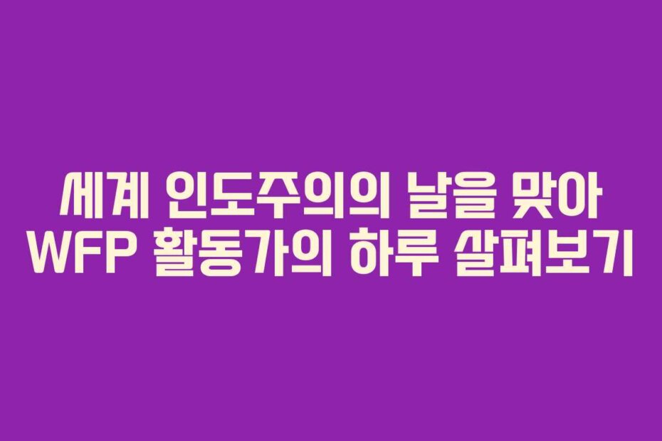 세계 인도주의의 날을 맞아 WFP 활동가의 하루 살펴보기