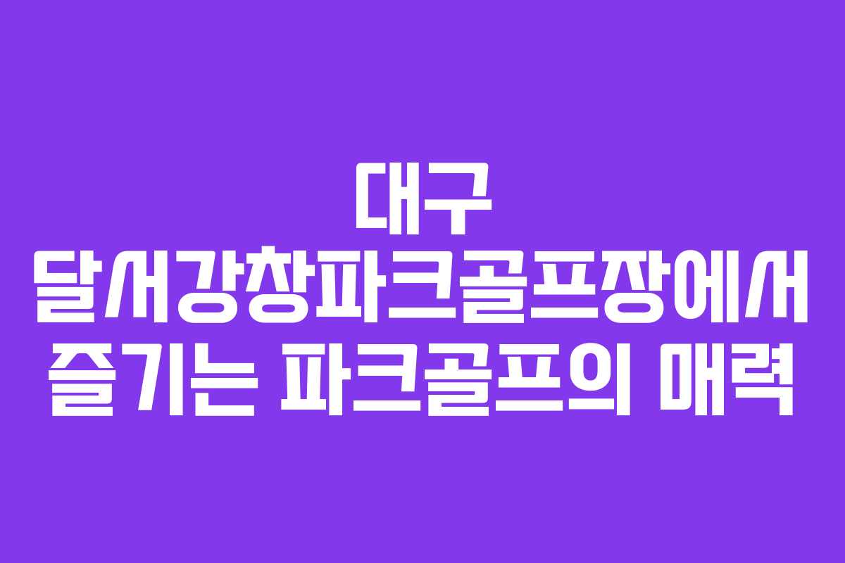 대구 달서강창파크골프장에서 즐기는 파크골프의 매력