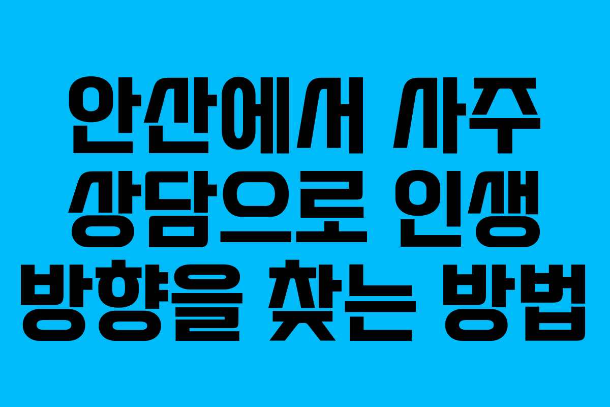 안산에서 사주 상담으로 인생 방향을 찾는 방법