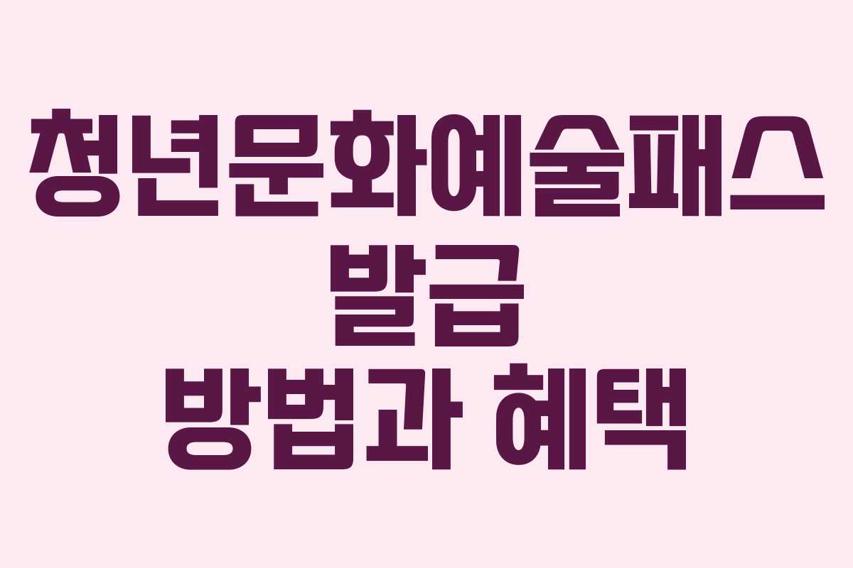 청년문화예술패스 발급 방법과 혜택