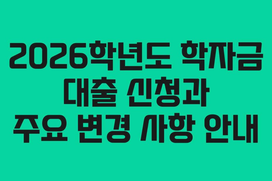 2026학년도 학자금 대출 신청과 주요 변경 사항 안내