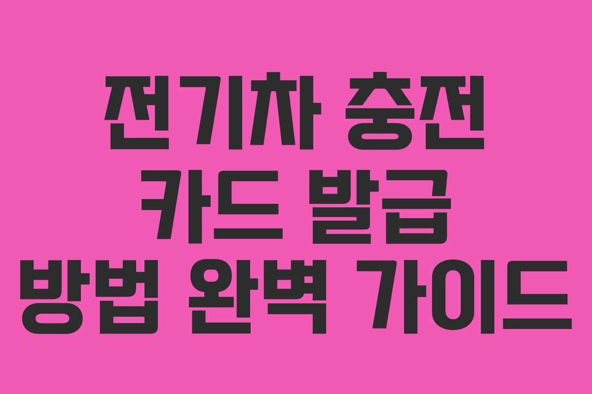 전기차 충전 카드 발급 방법 완벽 가이드