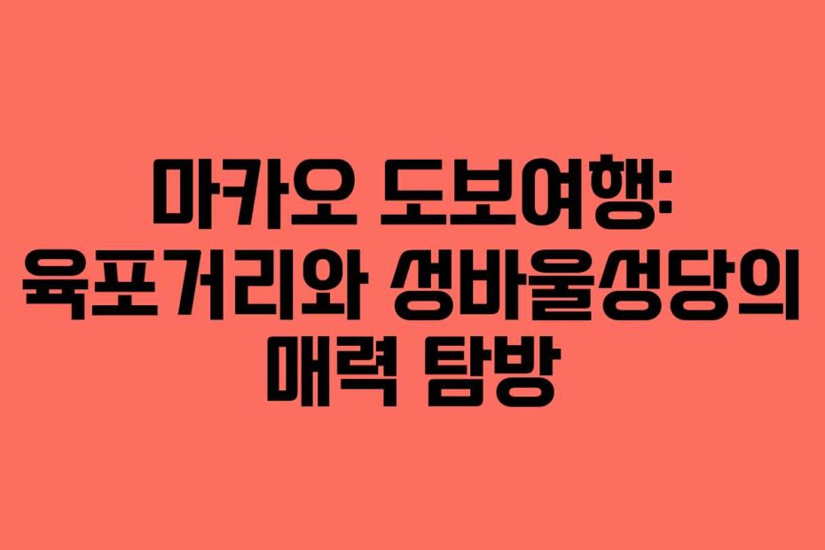 마카오 도보여행: 육포거리와 성바울성당의 매력 탐방
