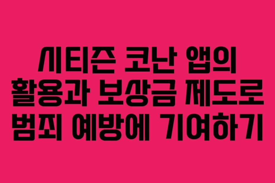 시티즌 코난 앱의 활용과 보상금 제도로 범죄 예방에 기여하기