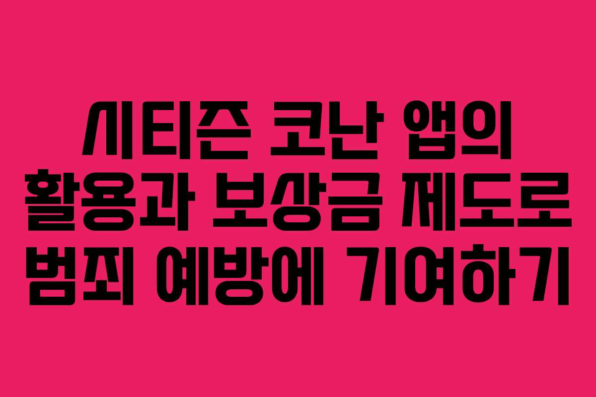 시티즌 코난 앱의 활용과 보상금 제도로 범죄 예방에 기여하기