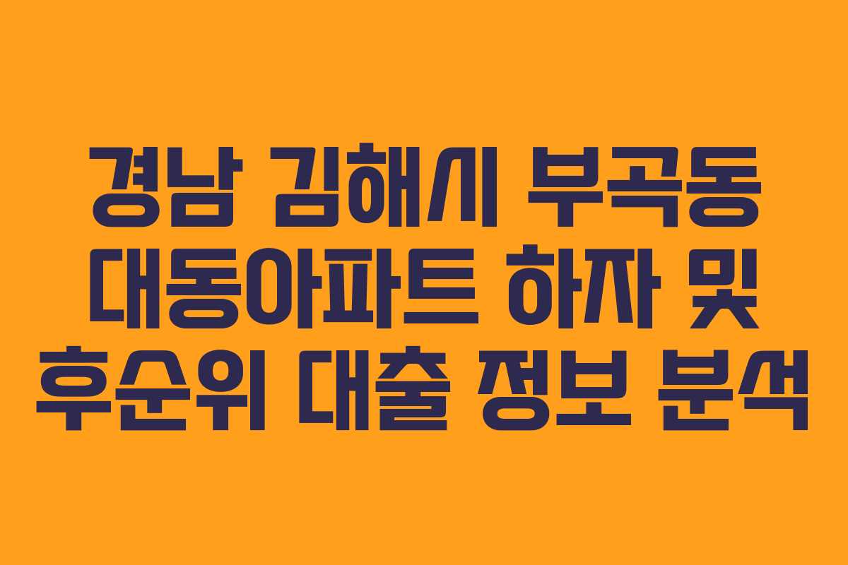경남 김해시 부곡동 대동아파트 하자 및 후순위 대출 정보 분석
