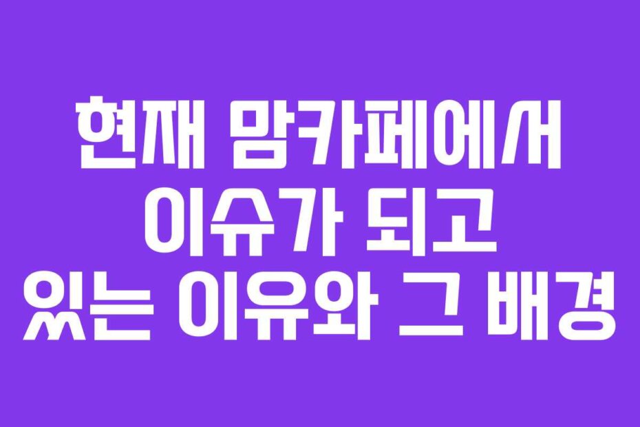현재 맘카페에서 이슈가 되고 있는 이유와 그 배경