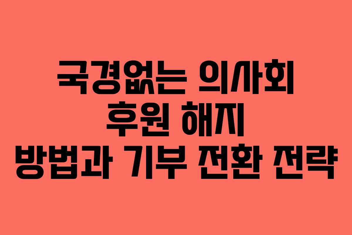 국경없는 의사회 후원 해지 방법과 기부 전환 전략