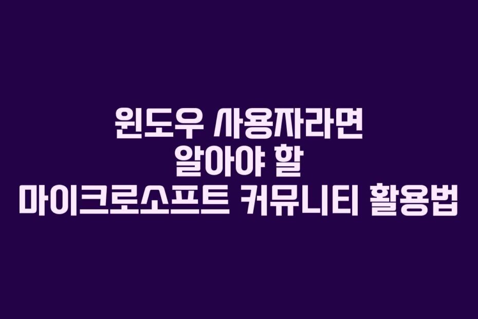 윈도우 사용자라면 알아야 할 마이크로소프트 커뮤니티 활용법