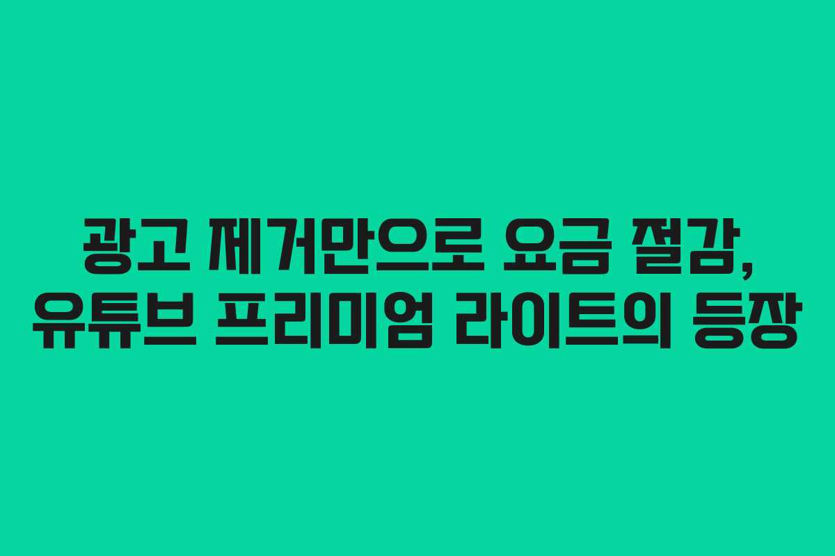 광고 제거만으로 요금 절감, 유튜브 프리미엄 라이트의 등장