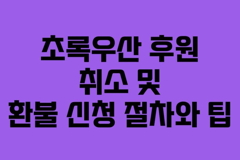 초록우산 후원 취소 및 환불 신청 절차와 팁