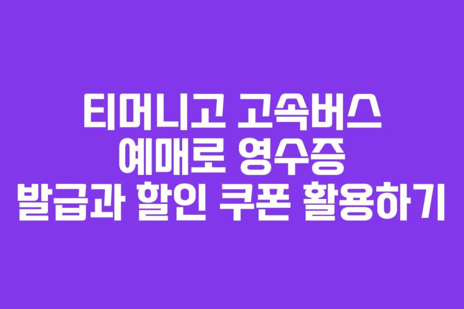 티머니고 고속버스 예매로 영수증 발급과 할인 쿠폰 활용하기