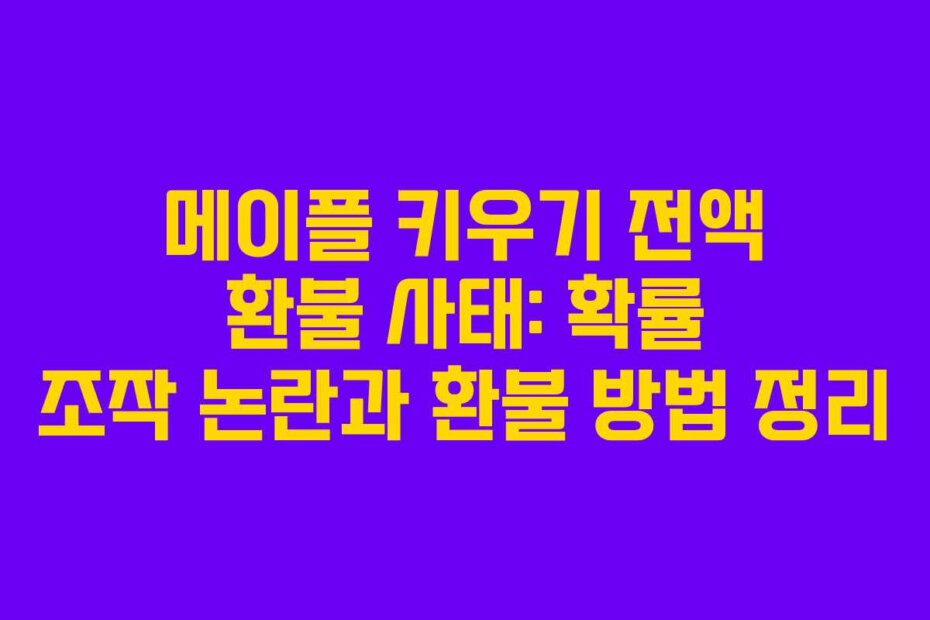 메이플 키우기 전액 환불 사태: 확률 조작 논란과 환불 방법 정리