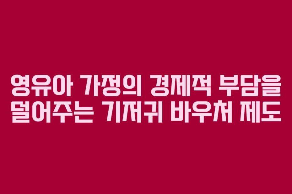영유아 가정의 경제적 부담을 덜어주는 기저귀 바우처 제도