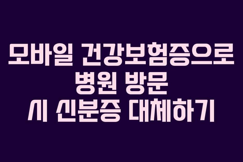 모바일 건강보험증으로 병원 방문 시 신분증 대체하기