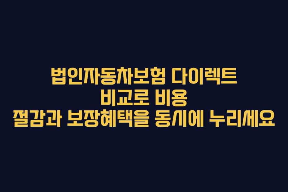 법인자동차보험 다이렉트 비교로 비용 절감과 보장혜택을 동시에 누리세요