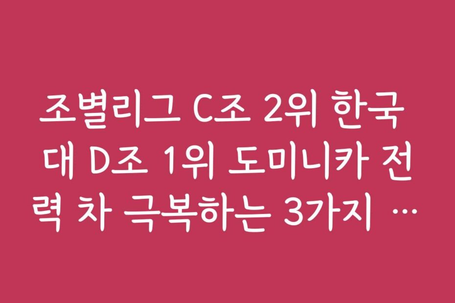 조별리그 C조 2위 한국 대 D조 1위 도미니카 전력 차 극복하는 3가지 포인트