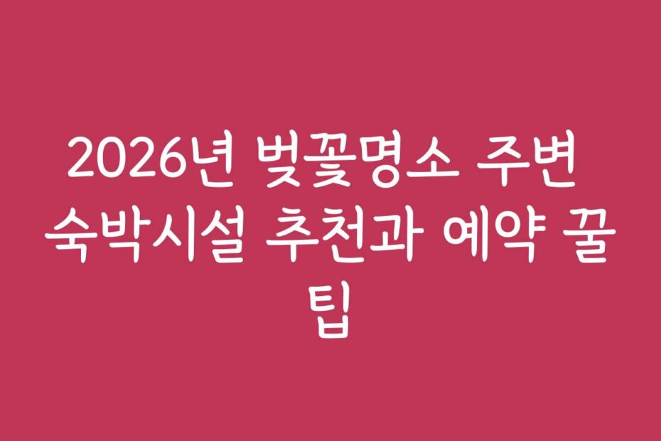 2026년 벚꽃명소 주변 숙박시설 추천과 예약 꿀팁