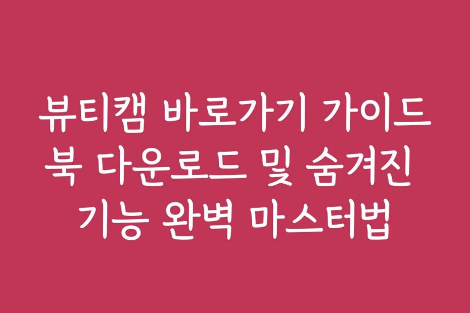 뷰티캠 바로가기 가이드북 다운로드 및 숨겨진 기능 완벽 마스터법