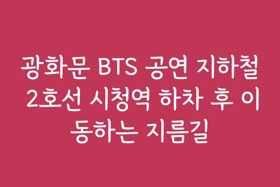 광화문 BTS 공연 지하철 2호선 시청역 하차 후 이동하는 지름길
