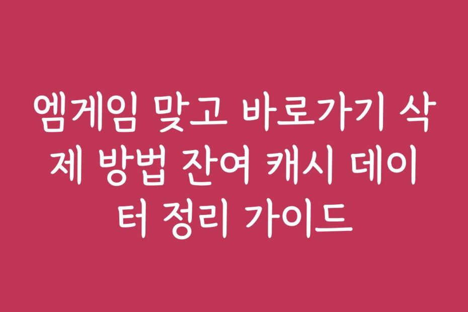 엠게임 맞고 바로가기 삭제 방법 잔여 캐시 데이터 정리 가이드