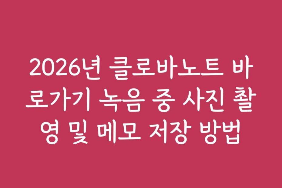 2026년 클로바노트 바로가기 녹음 중 사진 촬영 및 메모 저장 방법
