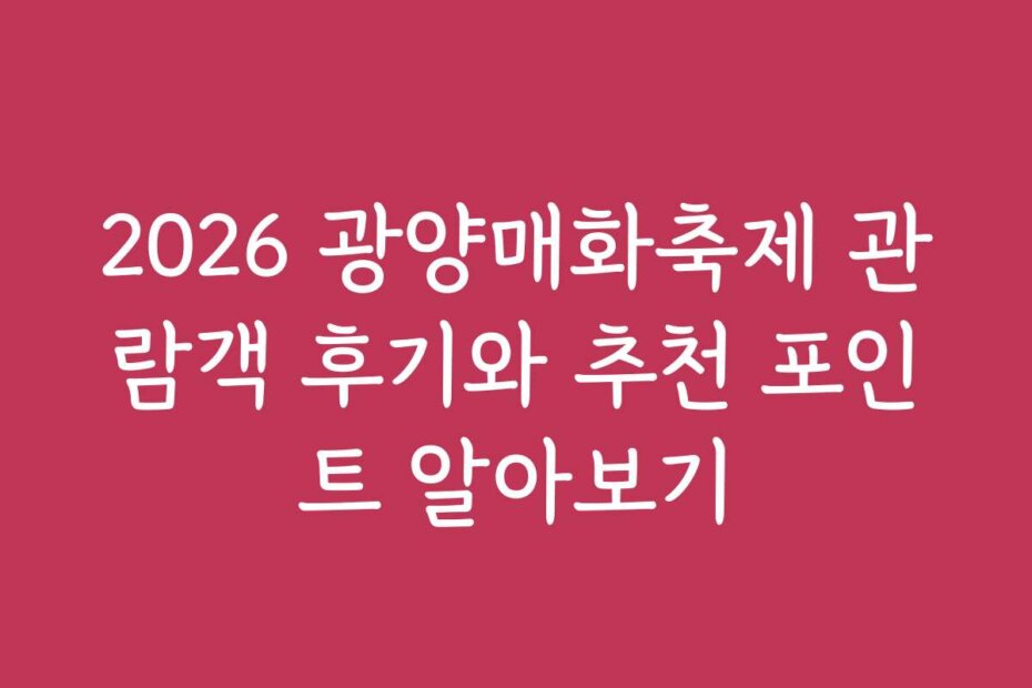 2026 광양매화축제 관람객 후기와 추천 포인트 알아보기