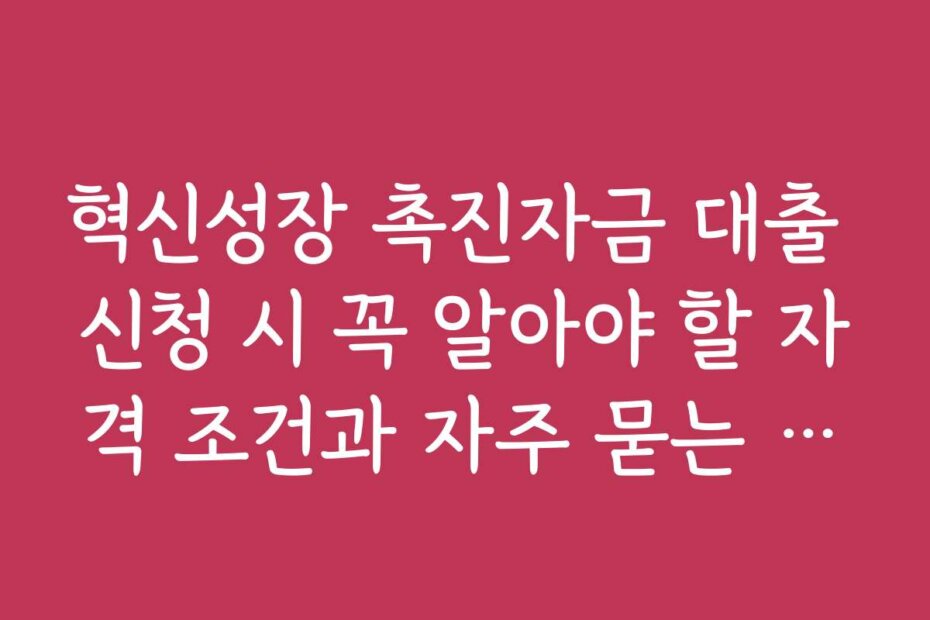 혁신성장 촉진자금 대출 신청 시 꼭 알아야 할 자격 조건과 자주 묻는 질문
