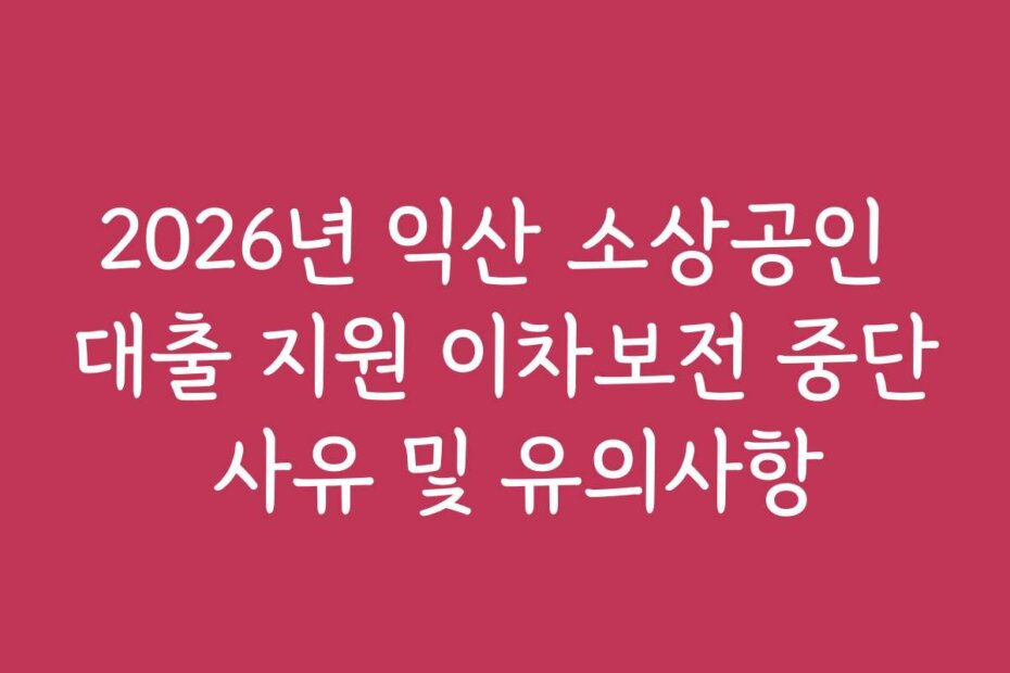 2026년 익산 소상공인 대출 지원 이차보전 중단 사유 및 유의사항