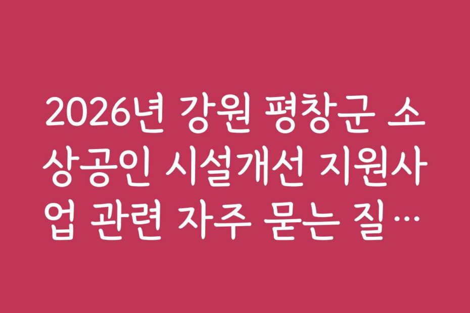 2026년 강원 평창군 소상공인 시설개선 지원사업 관련 자주 묻는 질문과 답변을 정리했습니다