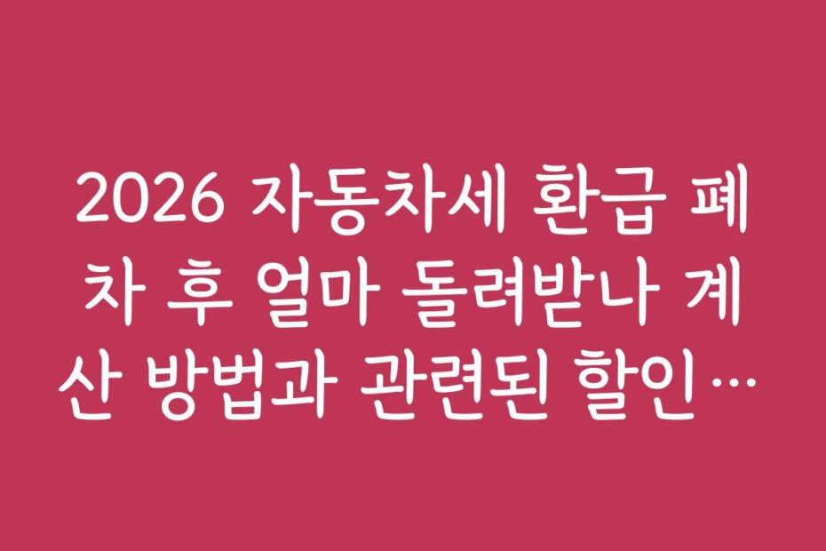 2026 자동차세 환급 폐차 후 얼마 돌려받나 계산 방법과 관련된 할인 쿠폰이나 이벤트 정보는 어디서 찾을까?
