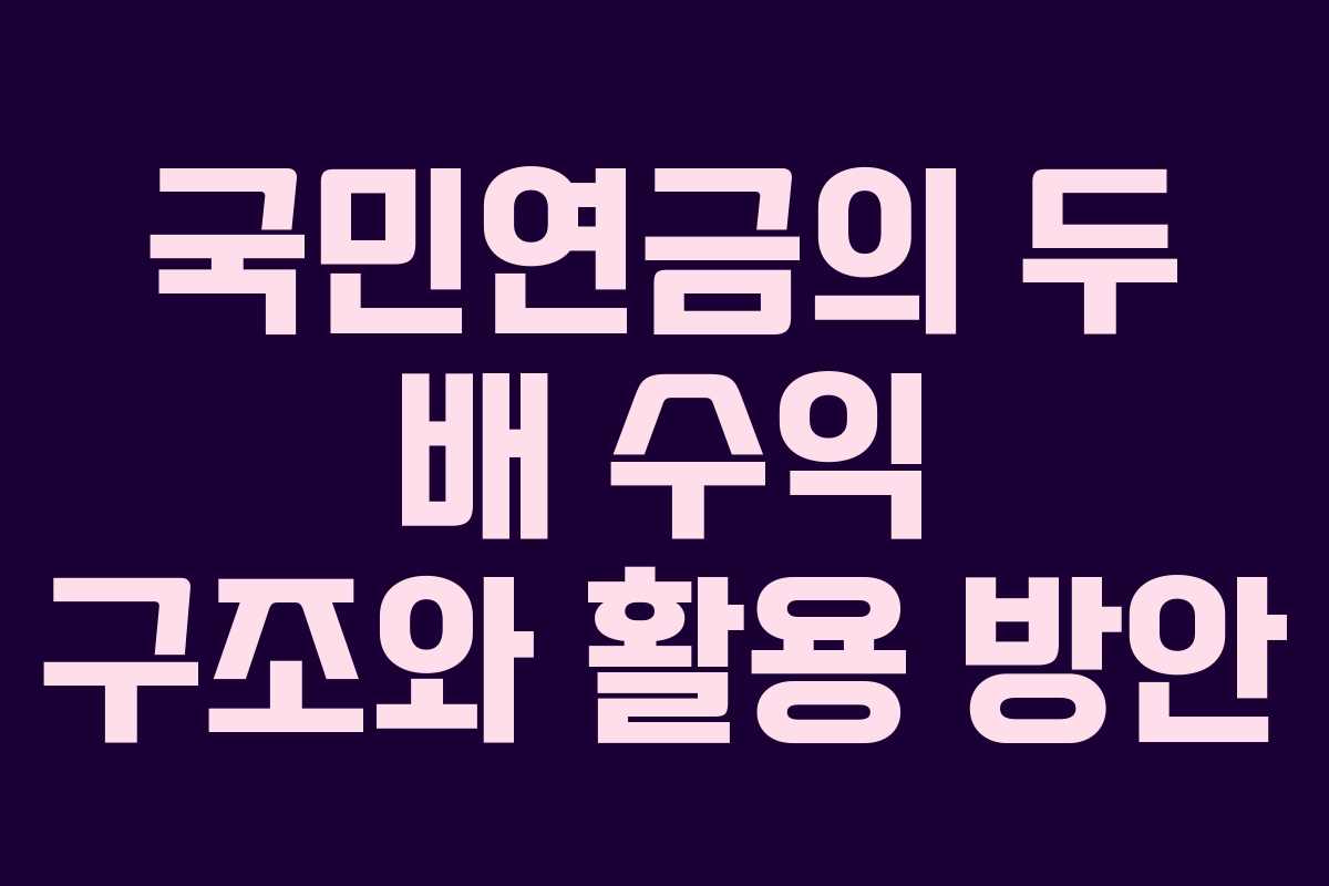 국민연금의 두 배 수익 구조와 활용 방안