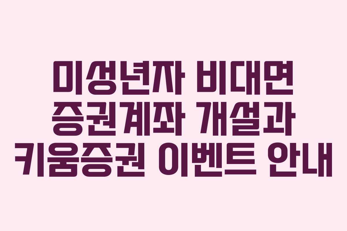 미성년자 비대면 증권계좌 개설과 키움증권 이벤트 안내