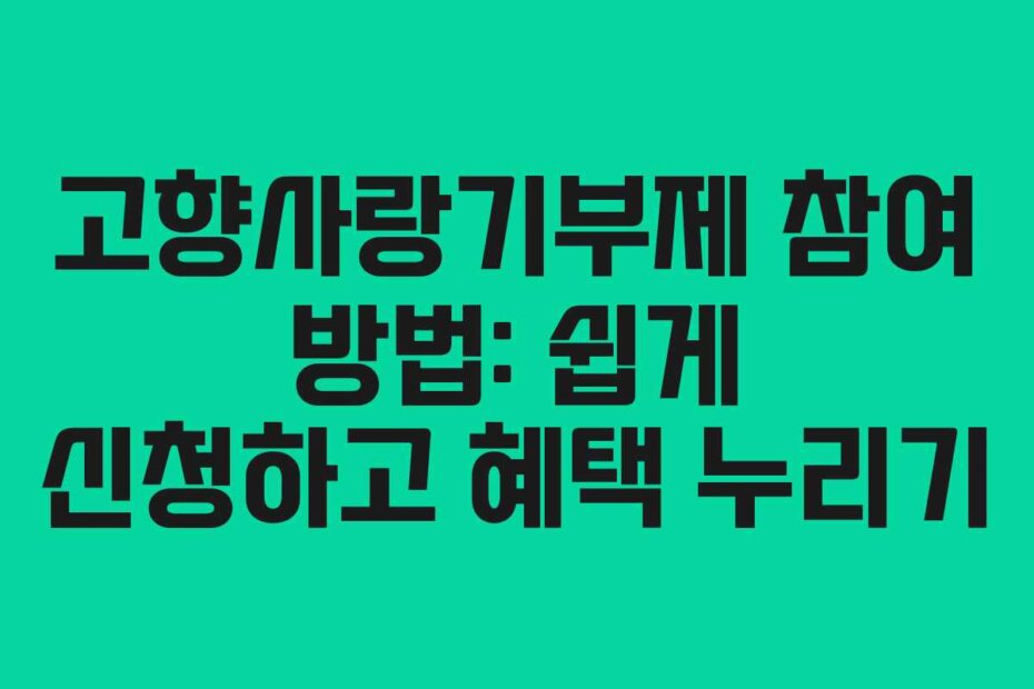 고향사랑기부제 참여 방법: 쉽게 신청하고 혜택 누리기