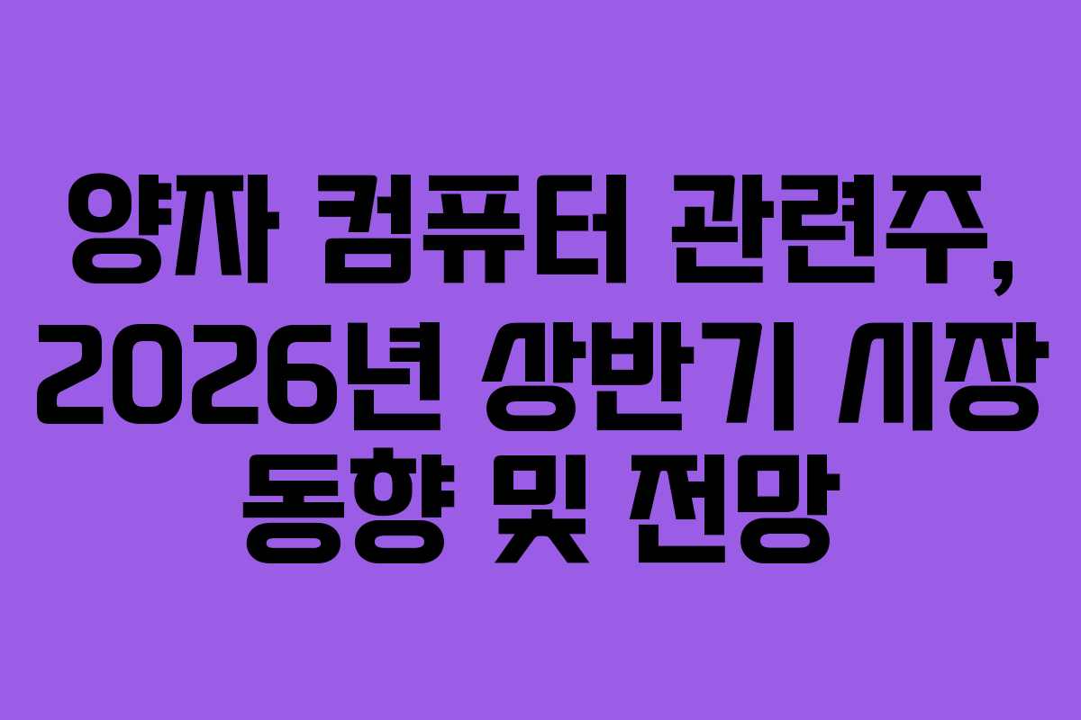 양자 컴퓨터 관련주, 2026년 상반기 시장 동향 및 전망