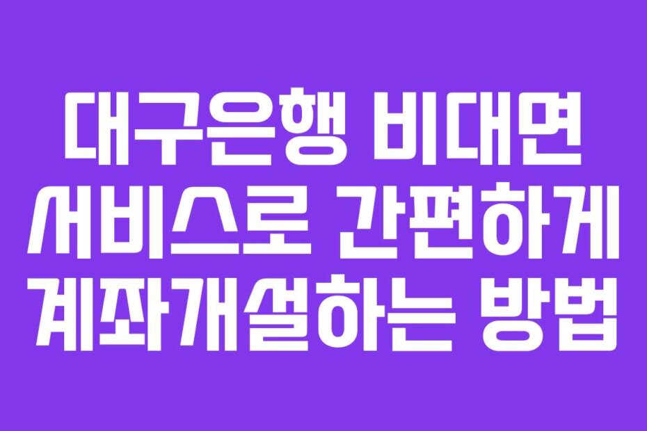 대구은행 비대면 서비스로 간편하게 계좌개설하는 방법