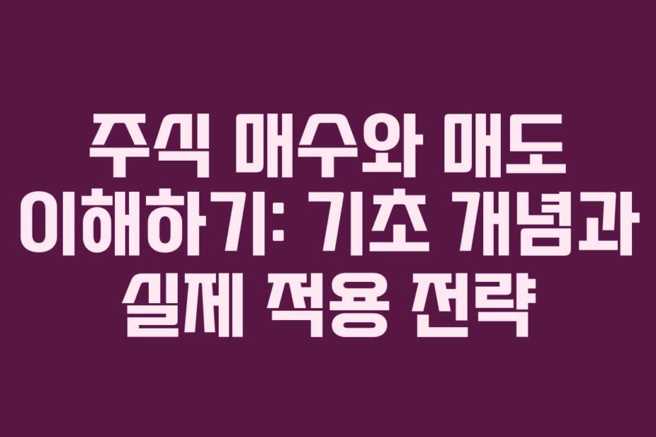 주식 매수와 매도 이해하기: 기초 개념과 실제 적용 전략