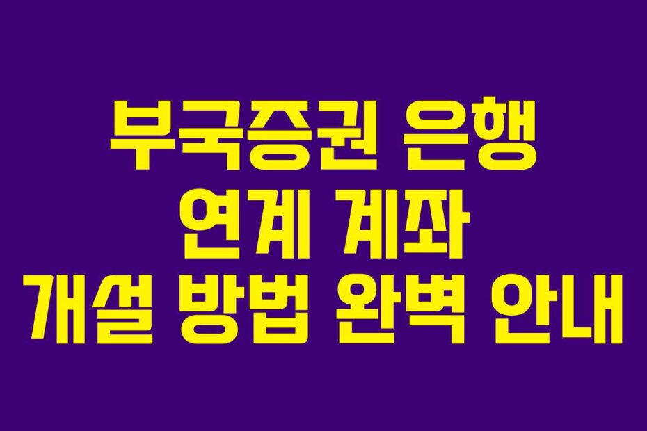 부국증권 은행 연계 계좌 개설 방법 완벽 안내 부국증권 은행 연계 계좌 개설 방법 완벽 안내