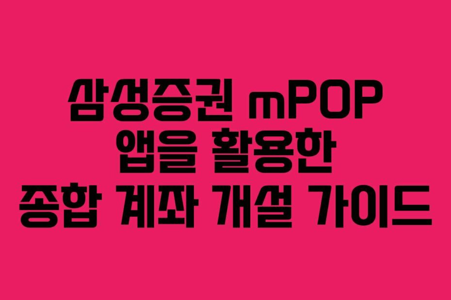 삼성증권 mPOP 앱을 활용한 종합 계좌 개설 가이드