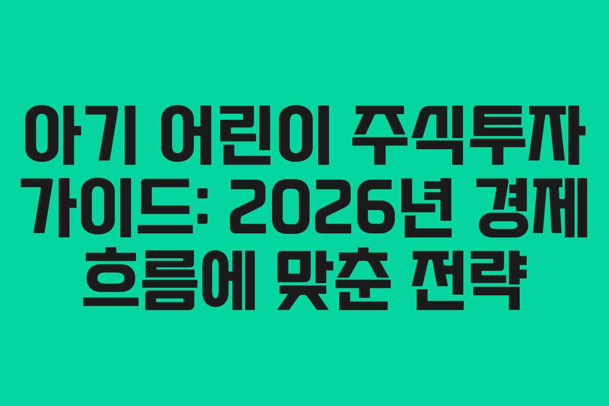 아기 어린이 주식투자 가이드: 2026년 경제 흐름에 맞춘 전략