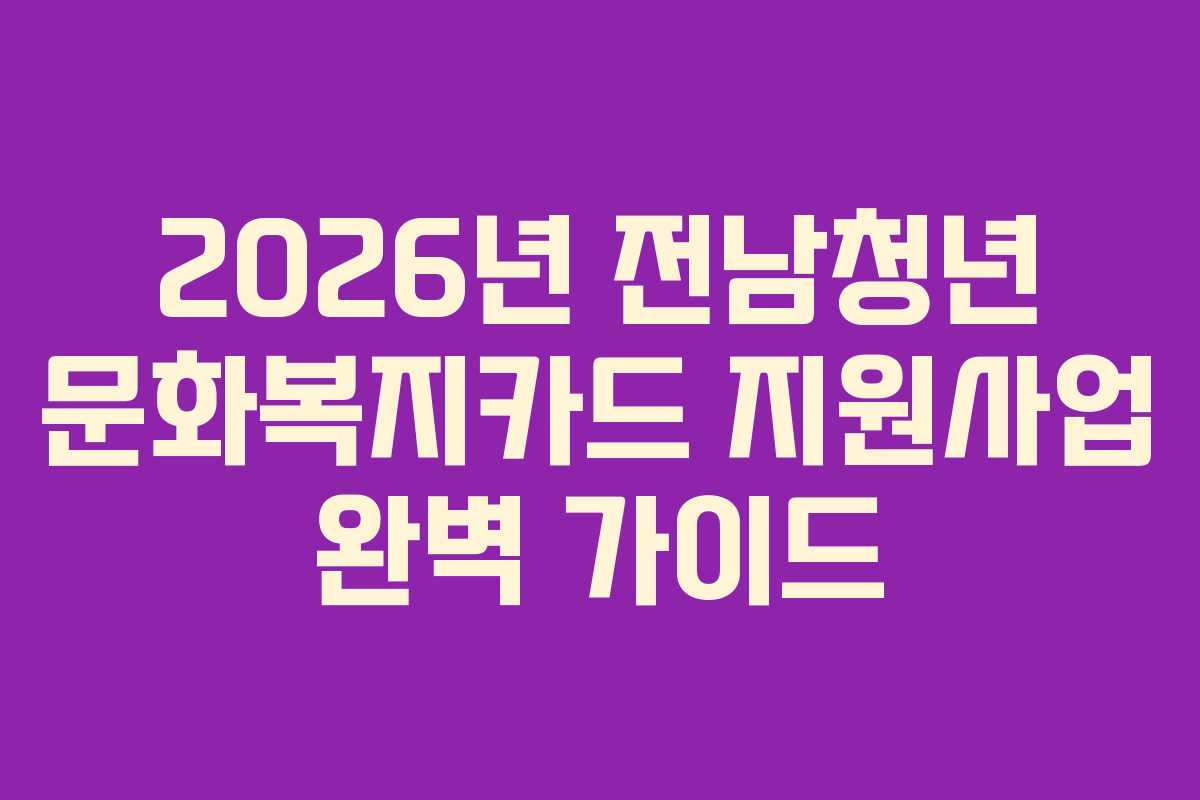 2026년 전남청년 문화복지카드 지원사업 완벽 가이드