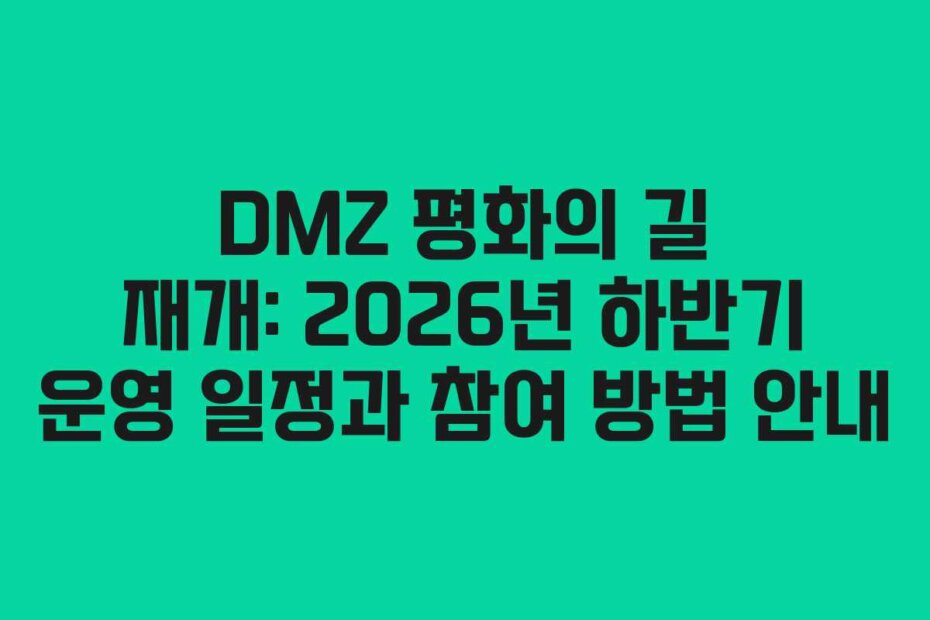 DMZ 평화의 길 재개: 2026년 하반기 운영 일정과 참여 방법 안내