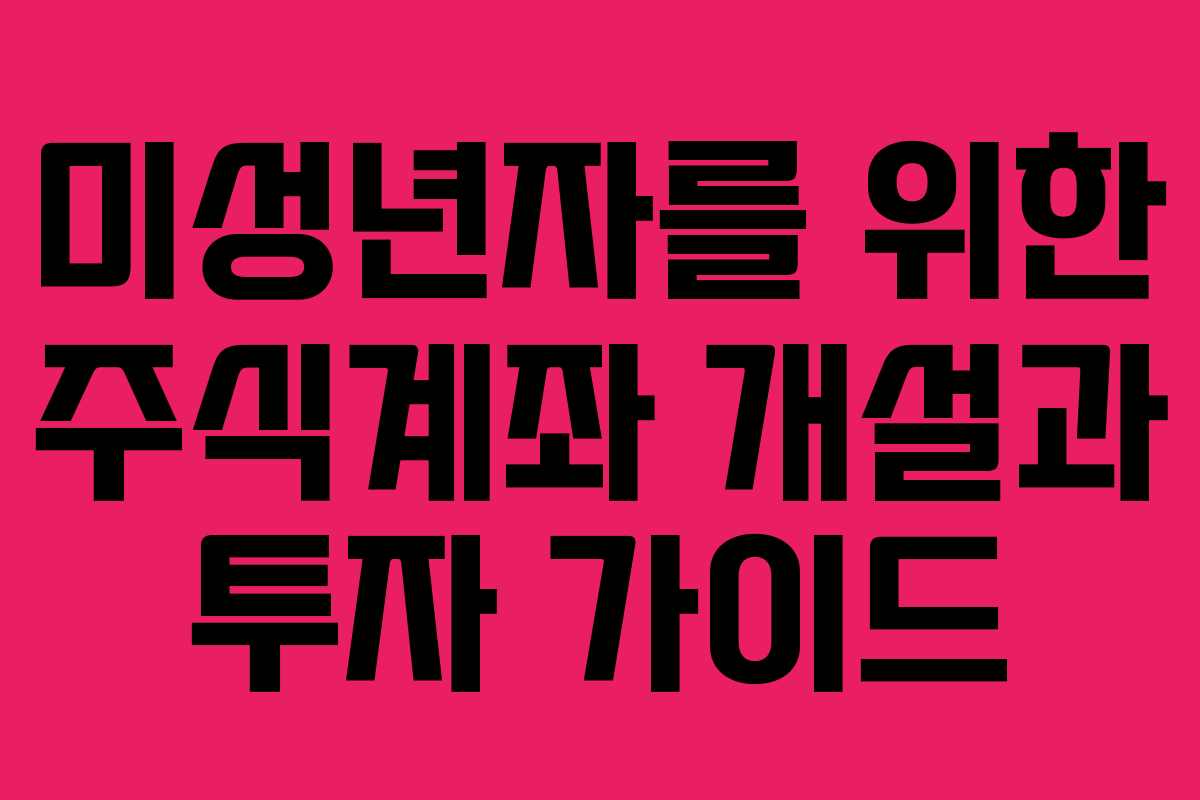 미성년자를 위한 주식계좌 개설과 투자 가이드